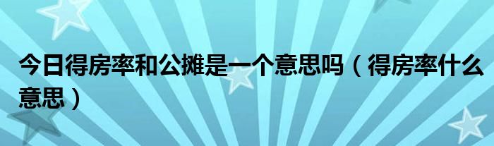 今日得房率和公摊是一个意思吗（得房率什么意思）