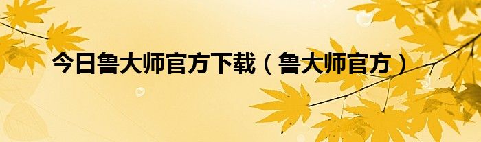 今日鲁大师官方下载（鲁大师官方）