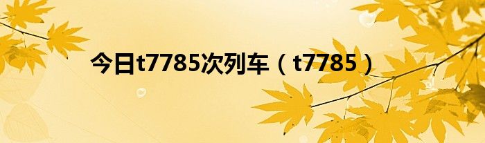 今日t7785次列车（t7785）
