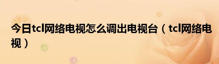 今日tcl网络电视怎么调出电视台（tcl网络电视）