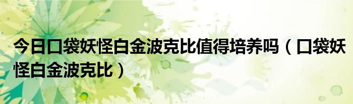 今日口袋妖怪白金波克比值得培养吗（口袋妖怪白金波克比）