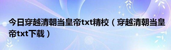 今日穿越清朝当皇帝txt精校（穿越清朝当皇帝txt下载）