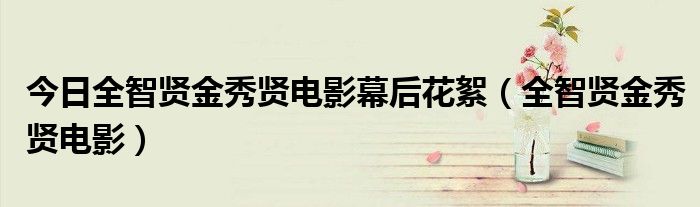 今日全智贤金秀贤电影幕后花絮（全智贤金秀贤电影）