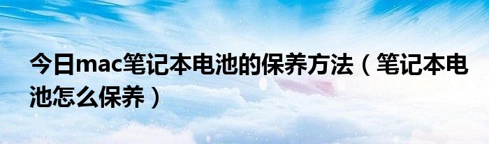 今日mac笔记本电池的保养方法（笔记本电池怎么保养）