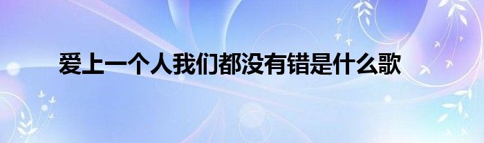 爱上一个人我们都没有错是什么歌