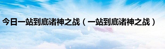 今日一站到底诸神之战（一站到底诸神之战）