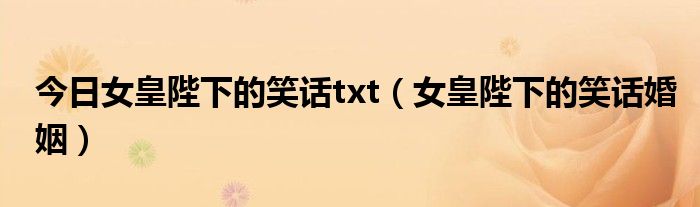 今日女皇陛下的笑话txt（女皇陛下的笑话婚姻）