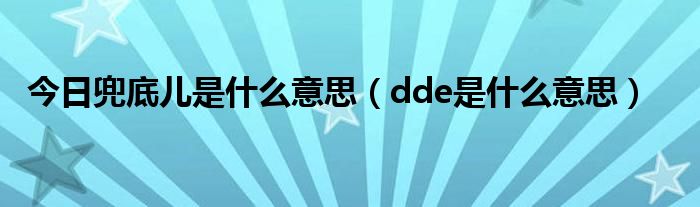 今日兜底儿是什么意思（dde是什么意思）