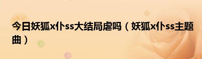 今日妖狐x仆ss大结局虐吗（妖狐x仆ss主题曲）