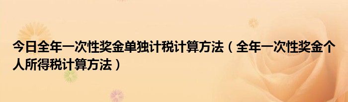今日全年一次性奖金单独计税计算方法（全年一次性奖金个人所得税计算方法）
