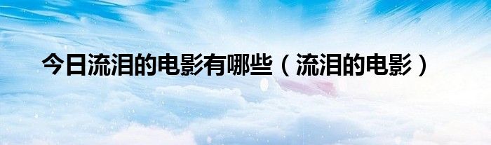 今日流泪的电影有哪些（流泪的电影）