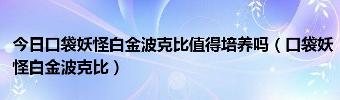 今日口袋妖怪白金波克比值得培养吗（口袋妖怪白金波克比）