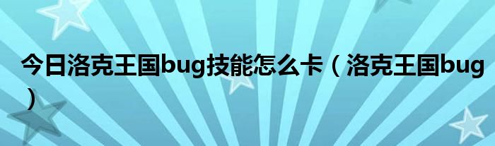今日洛克王国bug技能怎么卡（洛克王国bug）