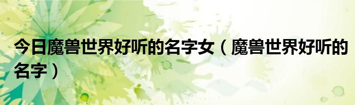 今日魔兽世界好听的名字女（魔兽世界好听的名字）