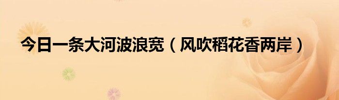 今日一条大河波浪宽（风吹稻花香两岸）