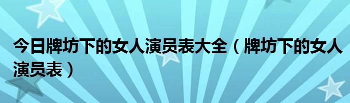 今日牌坊下的女人演员表大全（牌坊下的女人演员表）