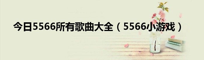 今日5566所有歌曲大全（5566小游戏）