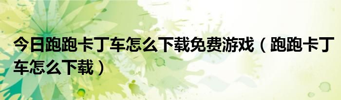 今日跑跑卡丁车怎么下载免费游戏（跑跑卡丁车怎么下载）