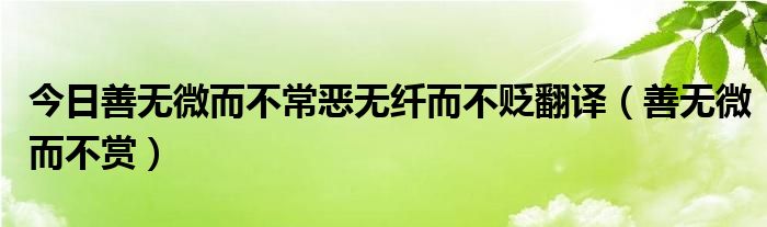 今日善无微而不常恶无纤而不贬翻译（善无微而不赏）