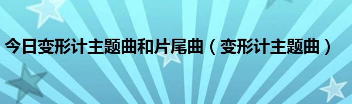 今日变形计主题曲和片尾曲（变形计主题曲）