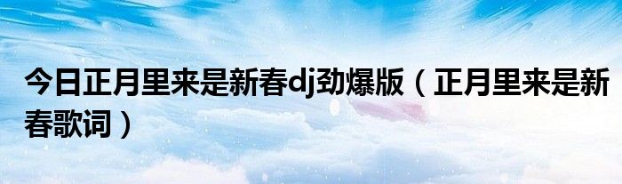 今日正月里来是新春dj劲爆版（正月里来是新春歌词）