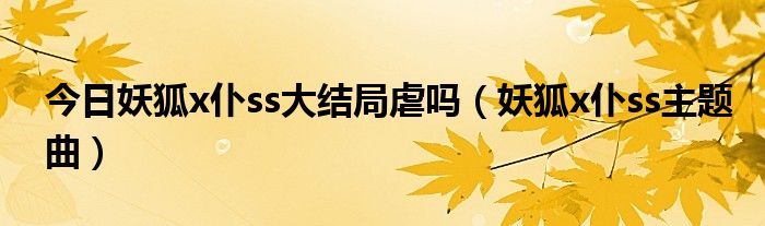 今日妖狐x仆ss大结局虐吗（妖狐x仆ss主题曲）