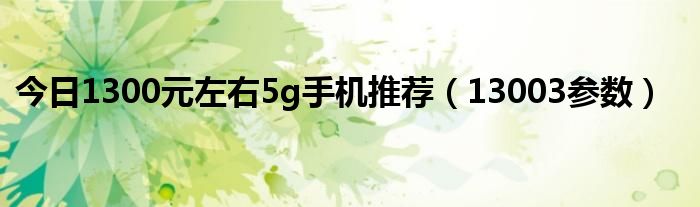 今日1300元左右5g手机推荐（13003参数）