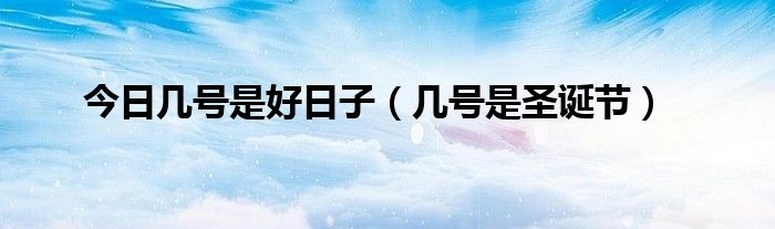 今日几号是好日子（几号是圣诞节）