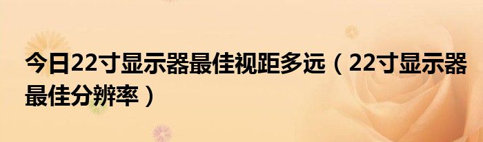 今日22寸显示器最佳视距多远（22寸显示器最佳分辨率）