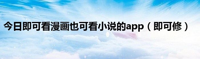 今日即可看漫画也可看小说的app（即可修）