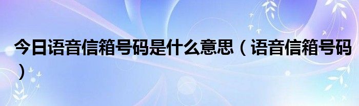 今日语音信箱号码是什么意思（语音信箱号码）