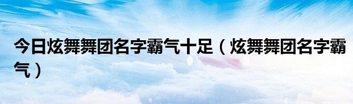 今日炫舞舞团名字霸气十足（炫舞舞团名字霸气）