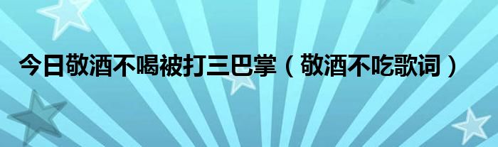 今日敬酒不喝被打三巴掌（敬酒不吃歌词）