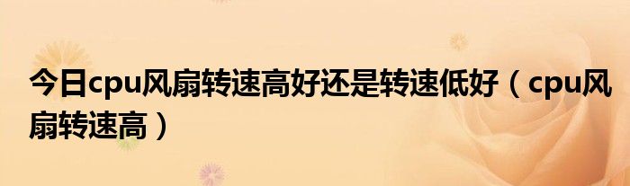 今日cpu风扇转速高好还是转速低好（cpu风扇转速高）