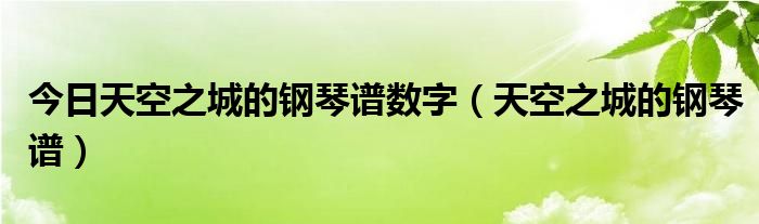 今日天空之城的钢琴谱数字（天空之城的钢琴谱）