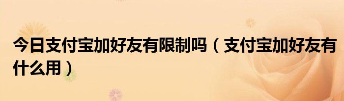 今日支付宝加好友有限制吗（支付宝加好友有什么用）