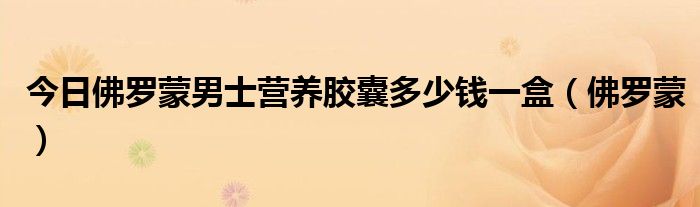 今日佛罗蒙男士营养胶囊多少钱一盒（佛罗蒙）