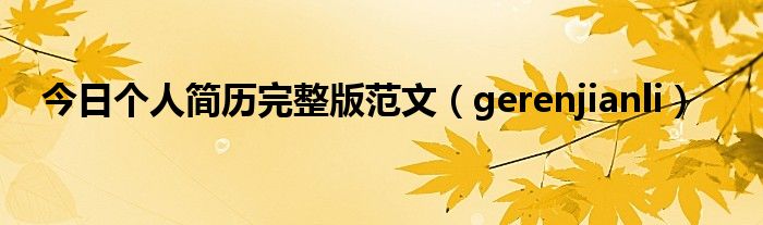 今日个人简历完整版范文（gerenjianli）