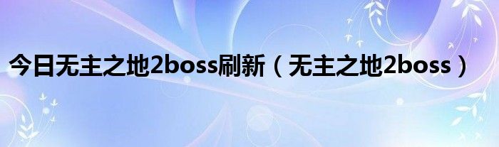 今日无主之地2boss刷新（无主之地2boss）