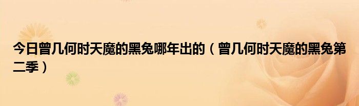 今日曾几何时天魔的黑兔哪年出的（曾几何时天魔的黑兔第二季）
