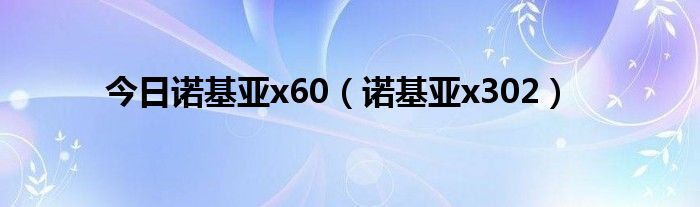 今日诺基亚x60（诺基亚x302）