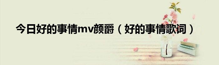 今日好的事情mv颜爵（好的事情歌词）