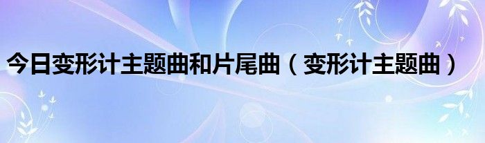 今日变形计主题曲和片尾曲（变形计主题曲）