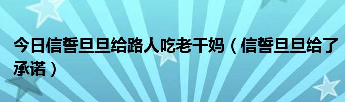 今日信誓旦旦给路人吃老干妈（信誓旦旦给了承诺）