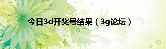 今日3d开奖号结果（3g论坛）