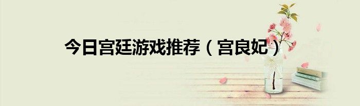 今日宫廷游戏推荐（宫良妃）