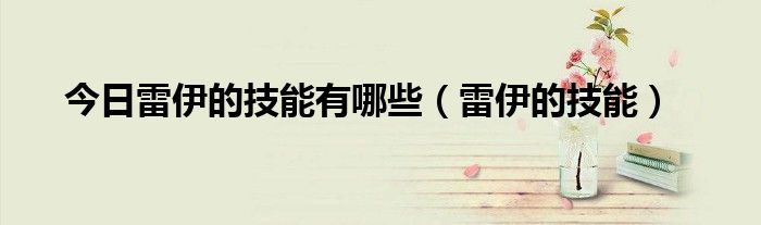 今日雷伊的技能有哪些（雷伊的技能）