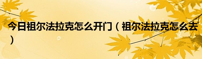 今日祖尔法拉克怎么开门（祖尔法拉克怎么去）