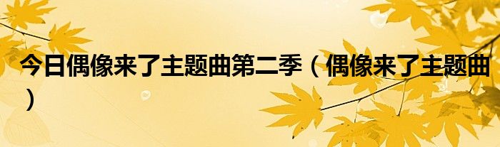 今日偶像来了主题曲第二季（偶像来了主题曲）