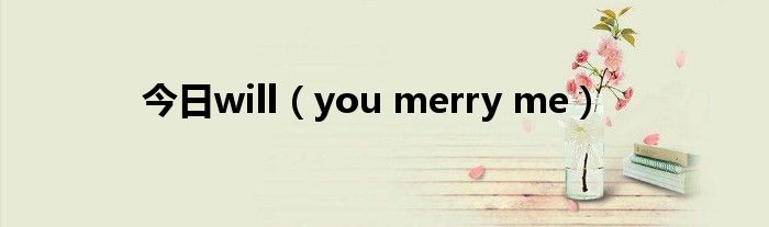 今日will（you merry me）